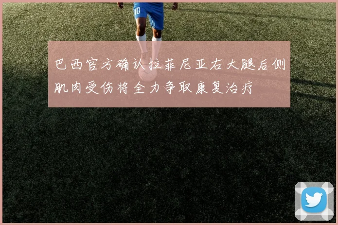 巴西官方确认拉菲尼亚右大腿后侧肌肉受伤将全力争取康复治疗