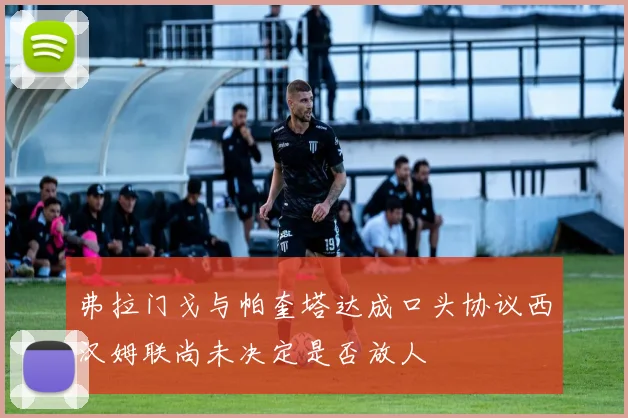弗拉门戈与帕奎塔达成口头协议西汉姆联尚未决定是否放人
