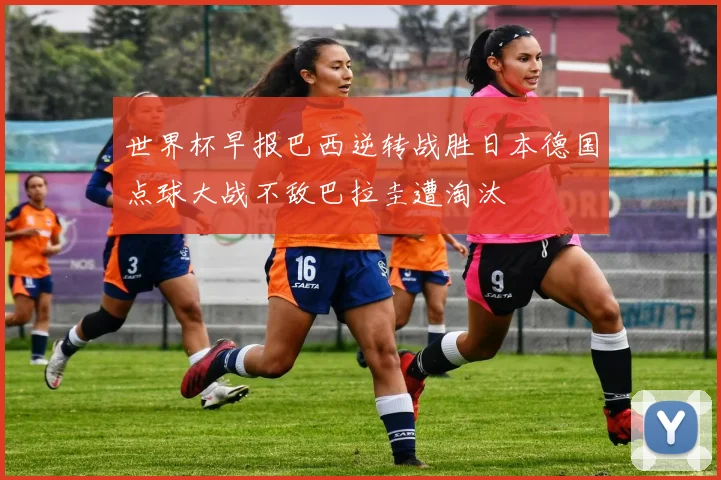 世界杯早报巴西逆转战胜日本德国点球大战不敌巴拉圭遭淘汰