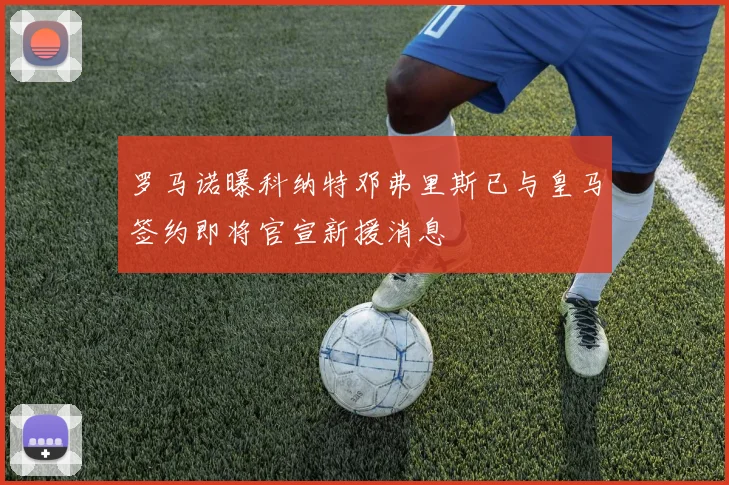 罗马诺曝科纳特邓弗里斯已与皇马签约即将官宣新援消息