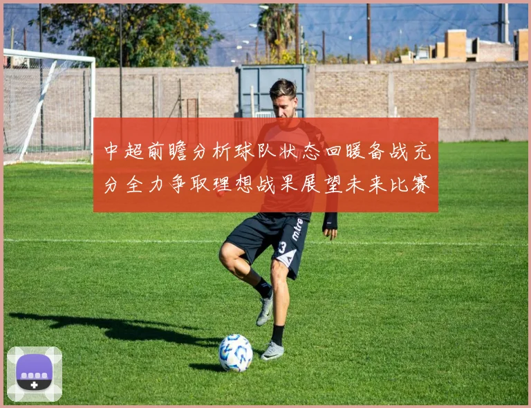 中超前瞻分析球队状态回暖备战充分全力争取理想战果展望未来比赛挑战