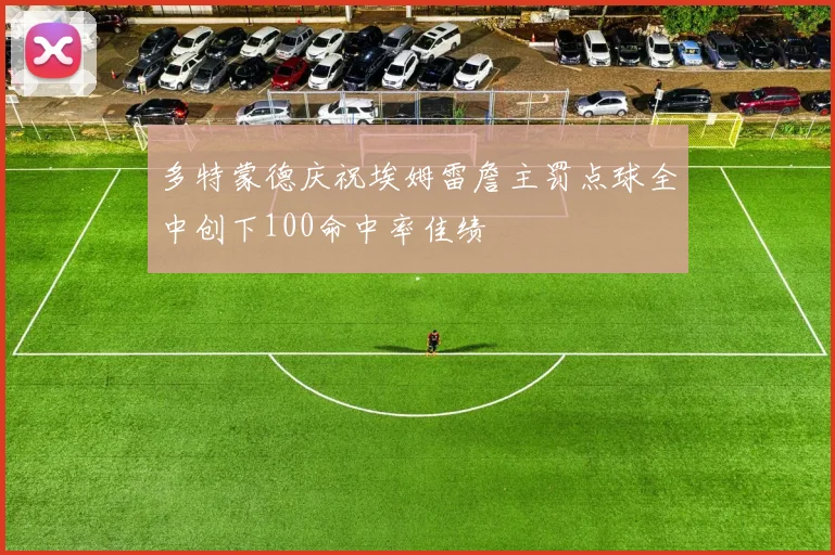 多特蒙德庆祝埃姆雷詹主罚点球全中创下100命中率佳绩