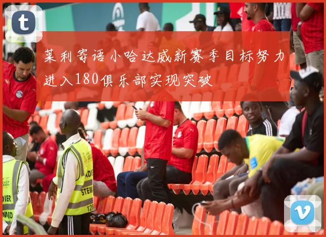 莱利寄语小哈达威新赛季目标努力进入180俱乐部实现突破
