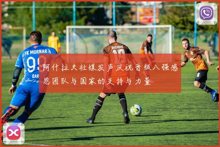 阿什拉夫社媒发声庆祝晋级八强感恩团队与国家的支持与力量