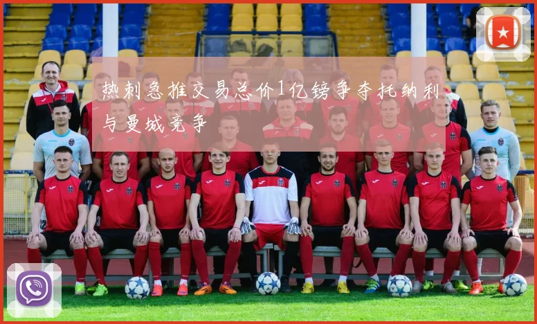 热刺急推交易总价1亿镑争夺托纳利与曼城竞争