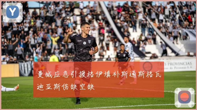 曼城应急引援格伊填补斯通斯格瓦迪亚斯伤缺空缺