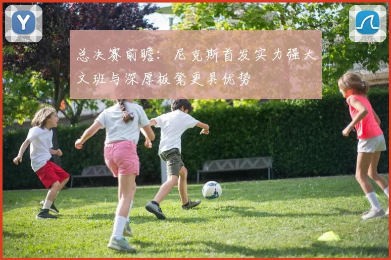 总决赛前瞻：尼克斯首发实力强大文班与深厚板凳更具优势