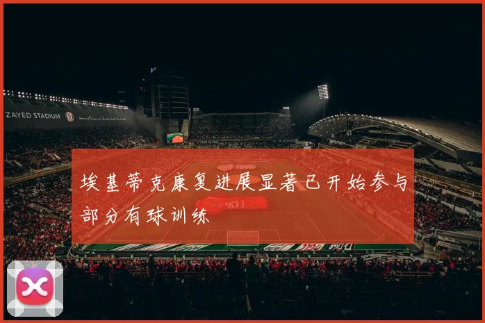 埃基蒂克康复进展显著已开始参与部分有球训练