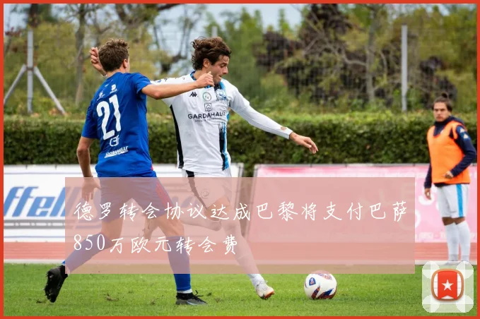 德罗转会协议达成巴黎将支付巴萨850万欧元转会费